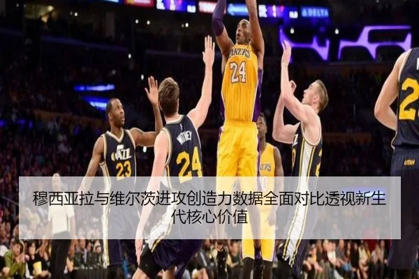 穆西亚拉与维尔茨进攻创造力数据全面对比透视新生代核心价值